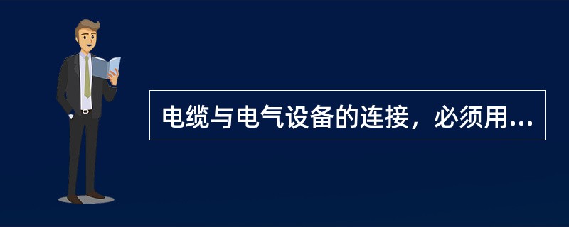 电缆与电气设备的连接，必须用与电气设备性能相符合的接线盒，电缆芯线必须使用（）压