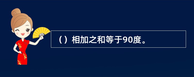 （）相加之和等于90度。