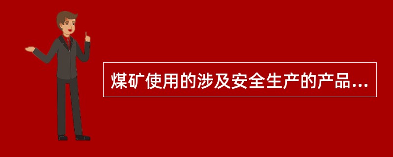 煤矿使用的涉及安全生产的产品，必须经过（），并取得煤矿矿用产品（）。