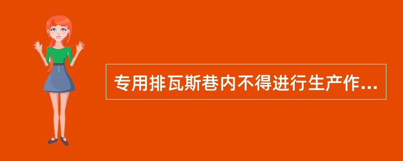 专用排瓦斯巷内不得进行生产作业和设置电气设备；进行巷道维修工作时，瓦斯浓度必须低