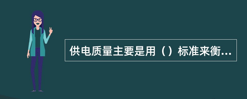 供电质量主要是用（）标准来衡量。