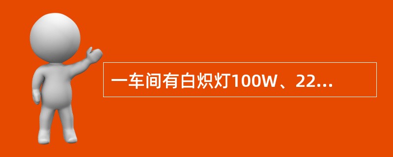 一车间有白炽灯100W、22只，日光灯40W、20套，采用单相供电，问总熔断丝选