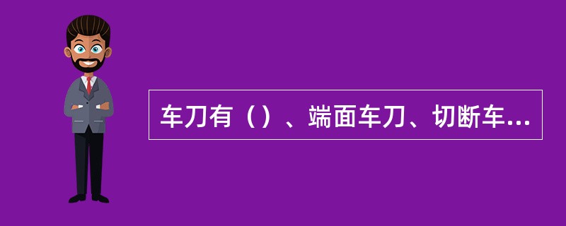 车刀有（）、端面车刀、切断车刀、内孔车刀等几种。