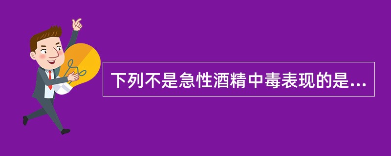 下列不是急性酒精中毒表现的是（）