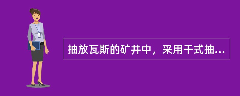 抽放瓦斯的矿井中，采用干式抽放设备时，抽放瓦斯浓度不得低于（）