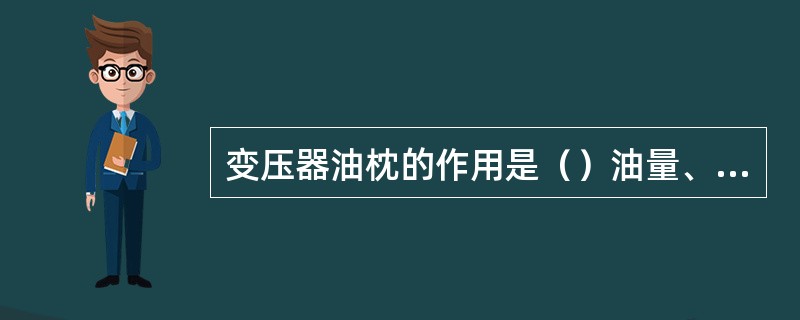 变压器油枕的作用是（）油量、延长油的（）。油枕的容积一般为变压器总量的（）。