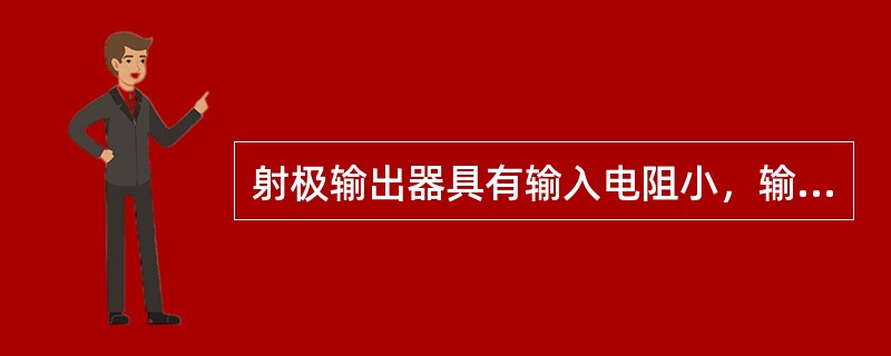 射极输出器具有输入电阻小，输出电阻大的特点。