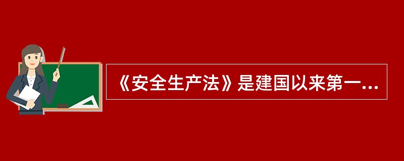 《安全生产法》是建国以来第一部有关安全生产方面的综合性法律。