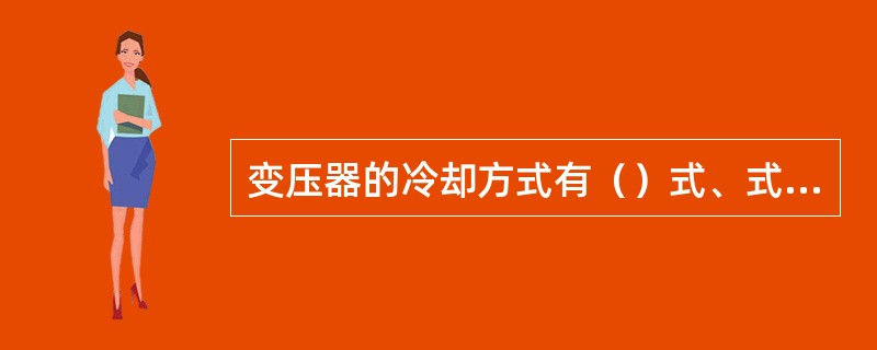 变压器的冷却方式有（）式、式、（）式和强油水冷却式。