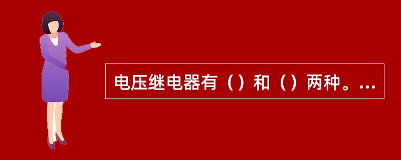 电压继电器有（）和（）两种。一般都采用（）式，与电流继电器不同之处在于，电压继电