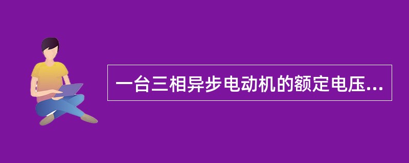 一台三相异步电动机的额定电压是380V，当三相电源线电压是380V时，定子绕组应