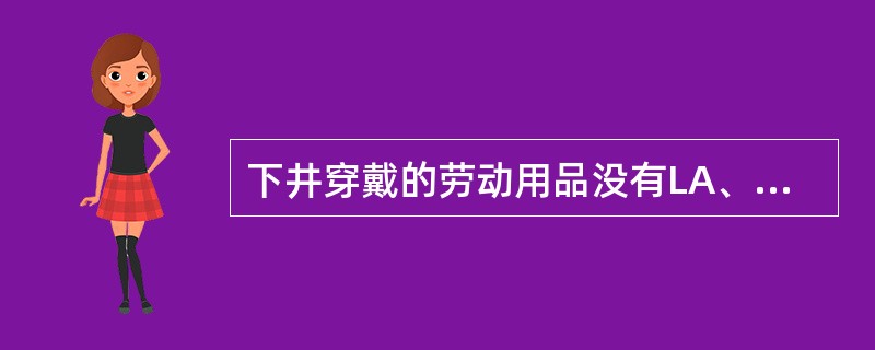 下井穿戴的劳动用品没有LA、标志的可以下井。