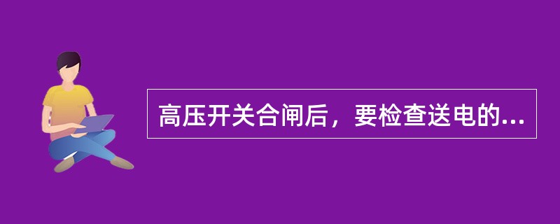 高压开关合闸后，要检查送电的电气设备有无异常现象，如有异常现象，立即切断断路器，