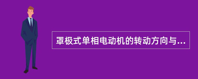 罩极式单相电动机的转动方向与磁场移动方向一致，始终从末罩极部分向罩极部分。