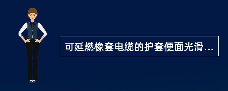 可延燃橡套电缆的护套便面光滑、细致、手感柔软、外皮容易撕开，不延燃橡套电缆的护套