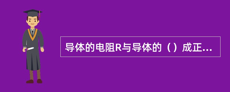 导体的电阻R与导体的（）成正比，与导体的（）成反比，并且还与导体的（）有关；