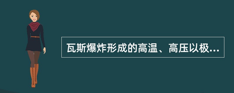 瓦斯爆炸形成的高温、高压以极高的速度急剧向外冲击，产生巨大的冲击波和声响，使各种