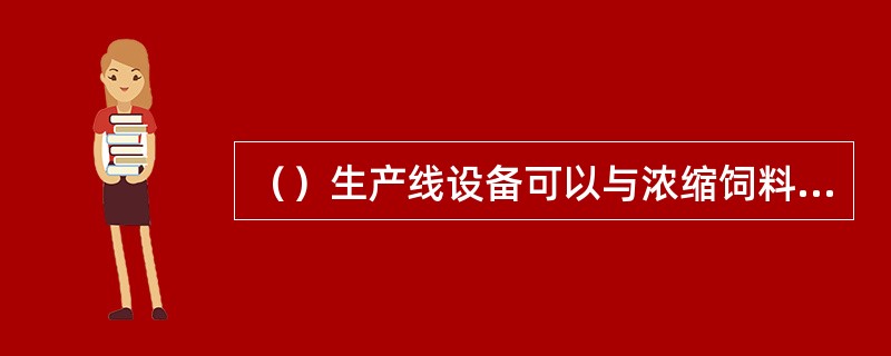 （）生产线设备可以与浓缩饲料、精料补充料产品共用。