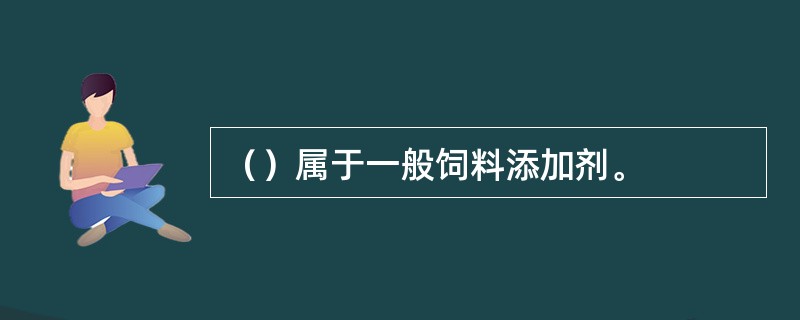 （）属于一般饲料添加剂。