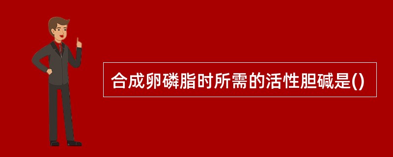 合成卵磷脂时所需的活性胆碱是()