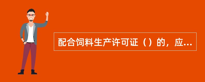 配合饲料生产许可证（）的，应当在15日内向发证机关申请补发。