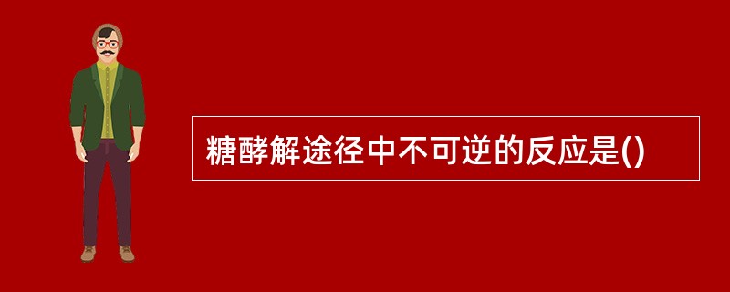 糖酵解途径中不可逆的反应是()