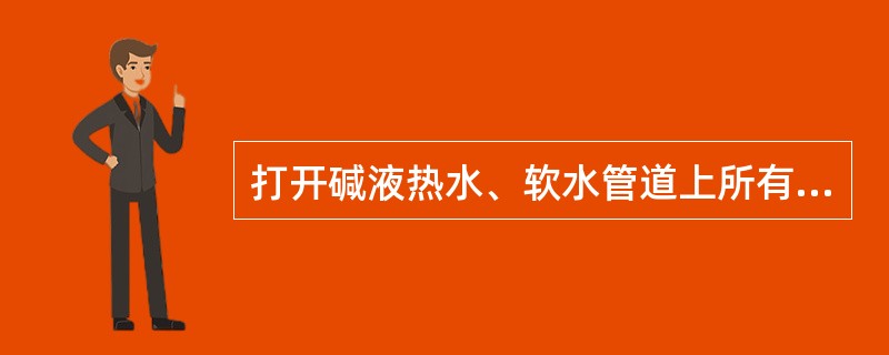 打开碱液热水、软水管道上所有手动阀门时应注意哪些？