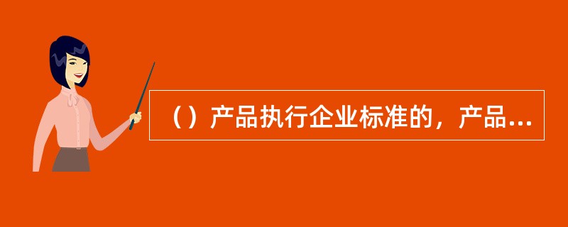 （）产品执行企业标准的，产品主成分指标检测方法应当经省级饲料管理部门指定的饲料检