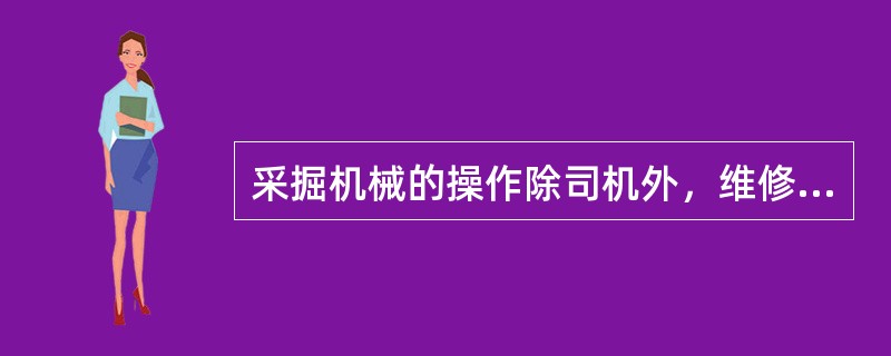 采掘机械的操作除司机外，维修人员也可操作。