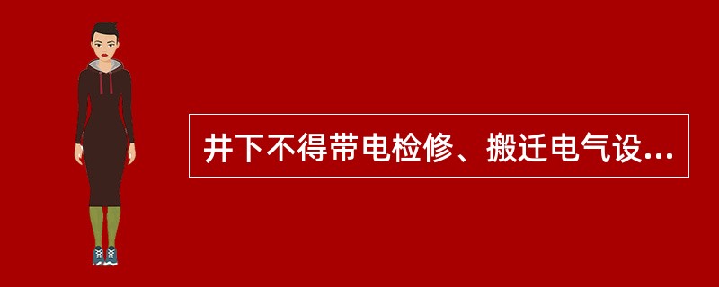 井下不得带电检修、搬迁电气设备、电缆和电线。