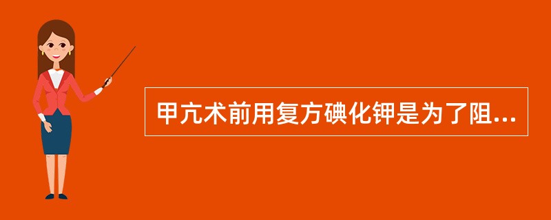 甲亢术前用复方碘化钾是为了阻止甲状腺素的合成，有利于控制症状，便于手术。