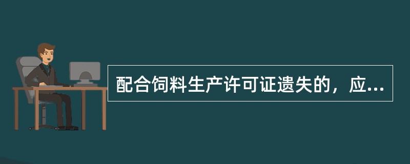 配合饲料生产许可证遗失的，应当在15日内向省级饲料管理部门申请补发生产许可证。