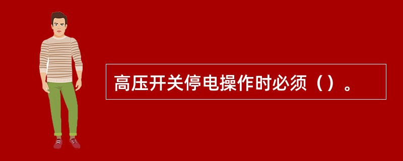 高压开关停电操作时必须（）。