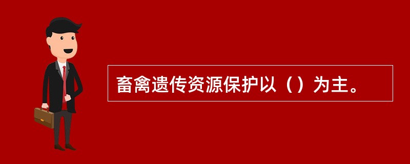 畜禽遗传资源保护以（）为主。