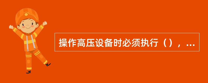 操作高压设备时必须执行（），一人监护，一人操作。