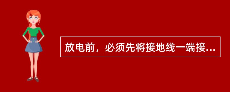 放电前，必须先将接地线一端接到地网（极）上，接地必须（）。