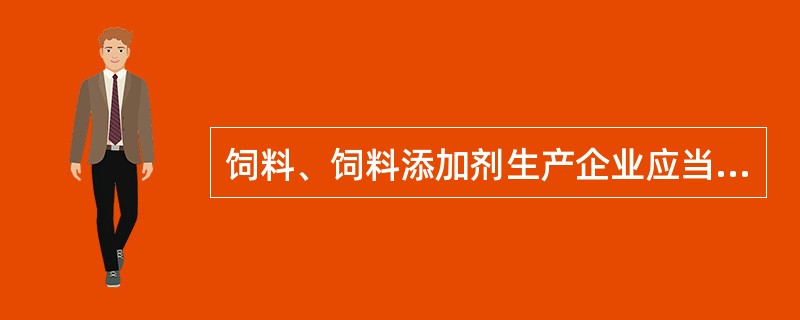 饲料、饲料添加剂生产企业应当有必要的产品质量检验机构、人员、设施和质量管理制度。