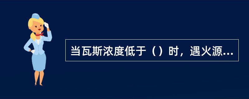 当瓦斯浓度低于（）时，遇火源能够燃烧，但不爆炸。