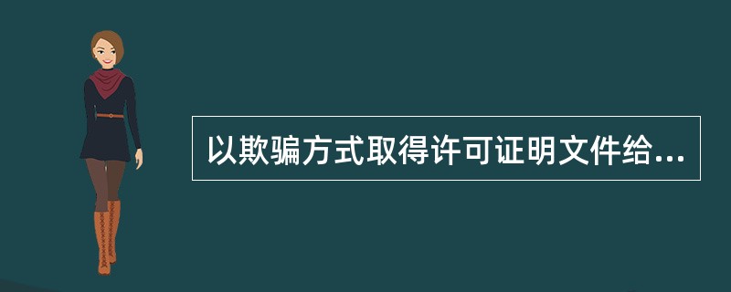 以欺骗方式取得许可证明文件给他人造成损失的，依法承担赔偿责任。