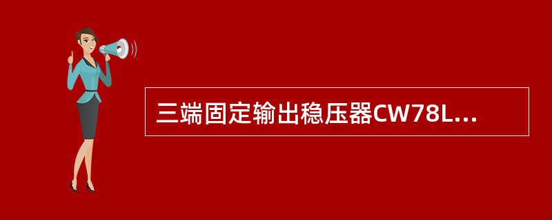 三端固定输出稳压器CW78L表示输出（）