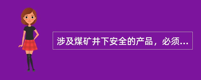 涉及煤矿井下安全的产品，必须有（）。