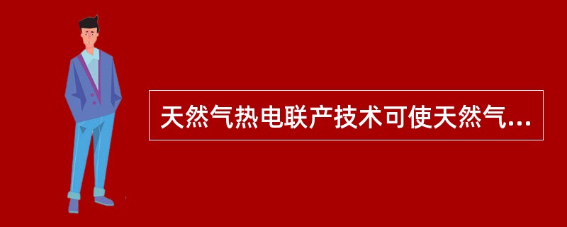 天然气热电联产技术可使天然气能量利用率达到（）。