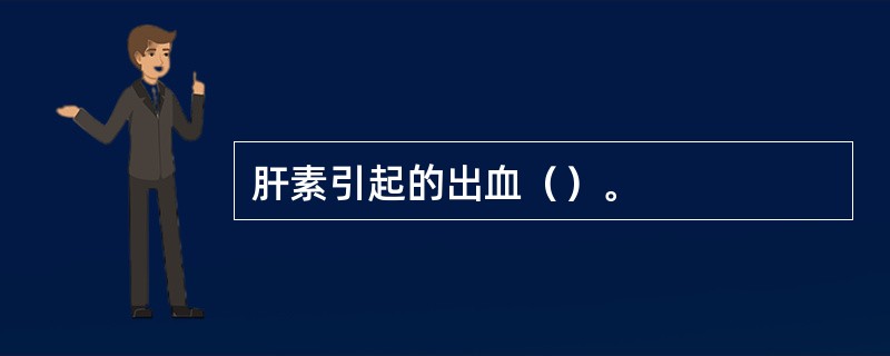 肝素引起的出血（）。