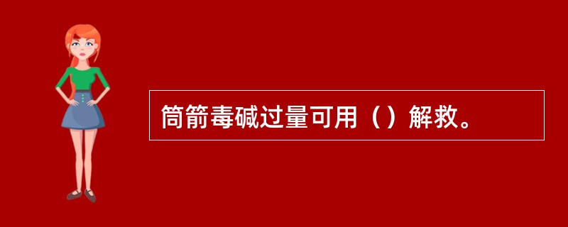 筒箭毒碱过量可用（）解救。