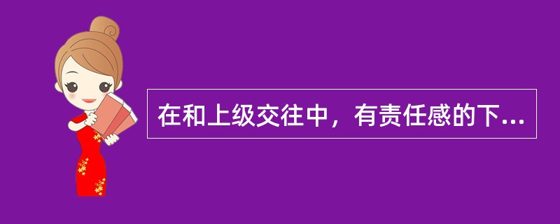 在和上级交往中，有责任感的下级要（）