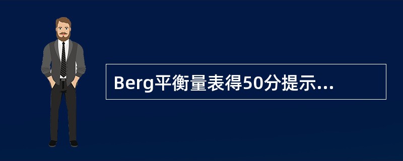 Berg平衡量表得50分提示患者（）。