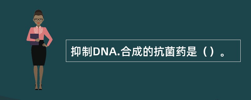 抑制DNA.合成的抗菌药是（）。