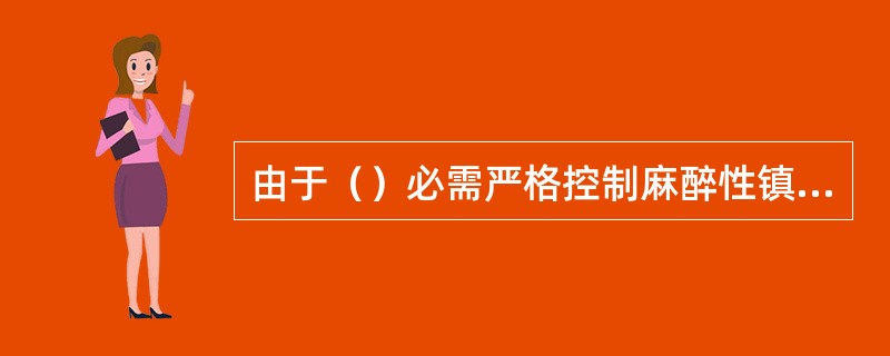 由于（）必需严格控制麻醉性镇痛药的使用。