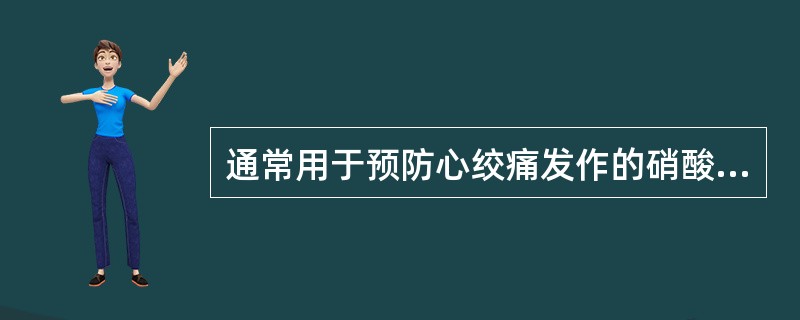 通常用于预防心绞痛发作的硝酸酯类是（）。