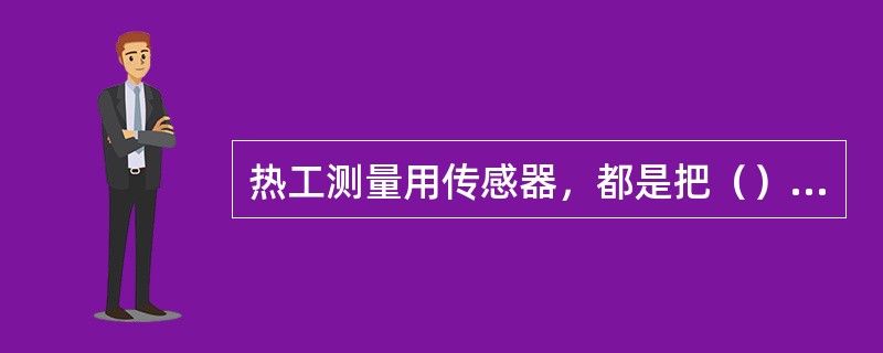 热工测量用传感器，都是把（）理量转换成电量的。